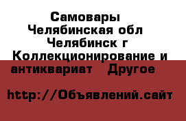 Самовары - Челябинская обл., Челябинск г. Коллекционирование и антиквариат » Другое   